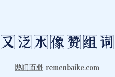 又泛水像赞组词是什么意思的图片